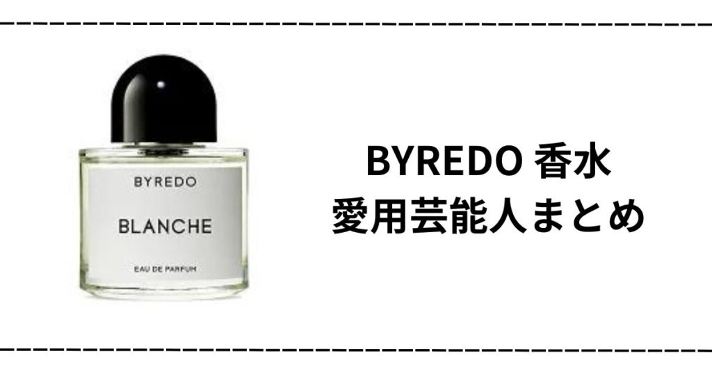 バイレード（BYREDO）の香水を愛用している芸能人/ブランシュの香りも